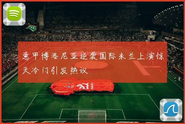 意甲博洛尼亚逆袭国际米兰上演惊天冷门引发热议