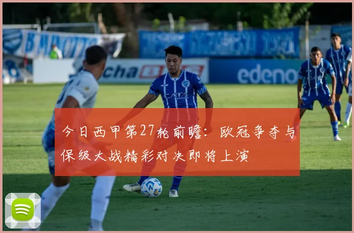 今日西甲第27轮前瞻：欧冠争夺与保级大战精彩对决即将上演