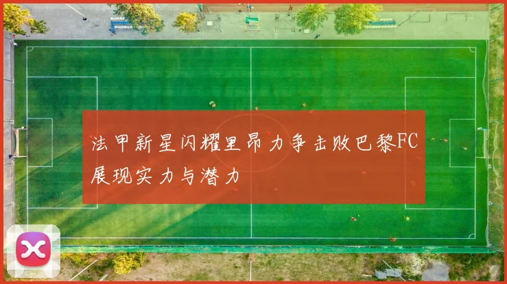 法甲新星闪耀里昂力争击败巴黎FC展现实力与潜力