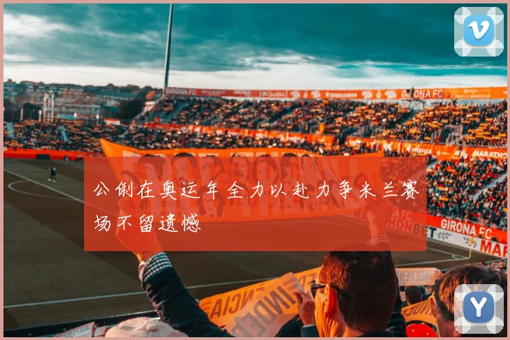 公俐在奥运年全力以赴力争米兰赛场不留遗憾